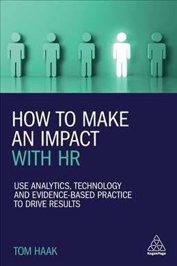 How to Make an Impact with HR: Use Analytics, Technology and Evidence-Based Practice to Drive Results (Hardcover)