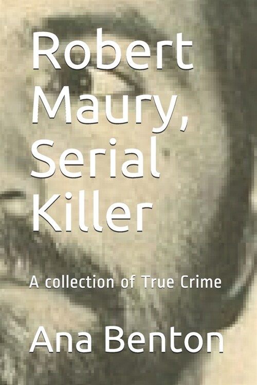 Robert Maury, Serial Killer: A collection of True Crime (Paperback)