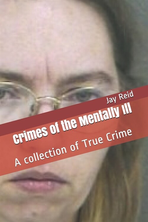 Crimes of the Mentally Ill: A collection of True Crime (Paperback)