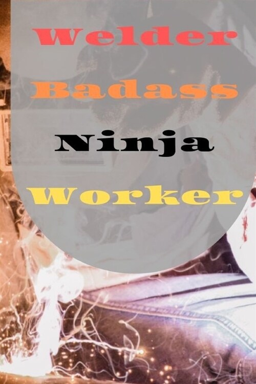 Welder Badass Ninja Worker: Blank Lined Journal, Notebook, Funny Welder Notebook, Ruled, Writing Book, gift gag for dad, friend, coworker (Paperback)