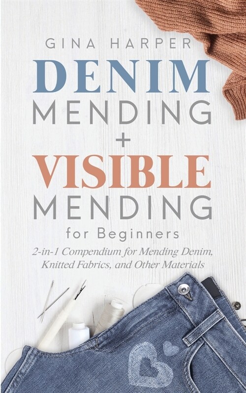 Denim Mending + Visible Mending for Beginners: 2-in-1 Compendium for Mending Denim, Knitted Fabrics, and Other Materials (Paperback)