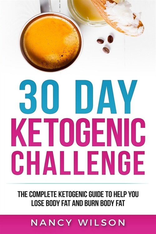 30 Day Ketogenic Challenge: The Complete Ketogenic Guide to Help You Lose Weight and Burn Body Fat (Paperback)