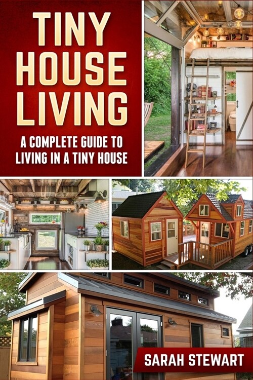 Tiny Home Living: A Complete Guide to Living in a Tiny House (Paperback)