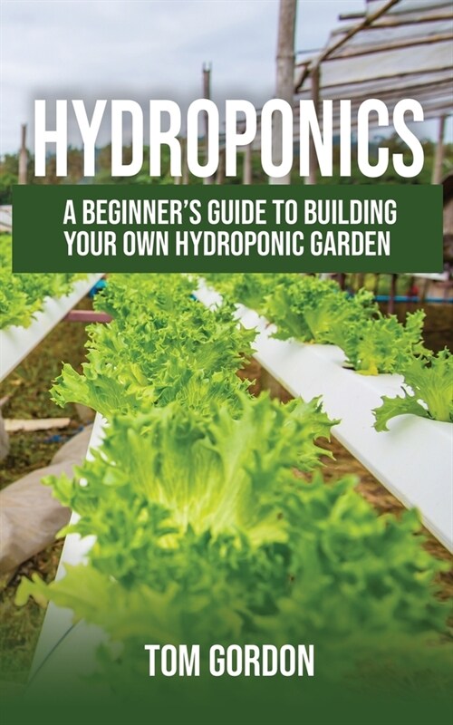 Hydroponics: A Beginners Guide to Building Your Own Hydroponic Garden (Paperback)