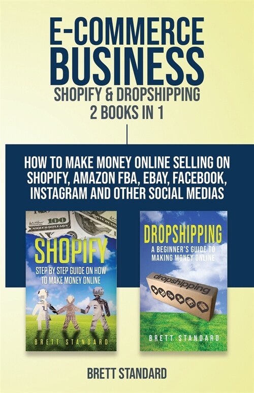 E-Commerce Business - Shopify & Dropshipping: 2 Books in 1: How to Make Money Online Selling on Shopify, Amazon FBA, eBay, Facebook, Instagram and Oth (Paperback)