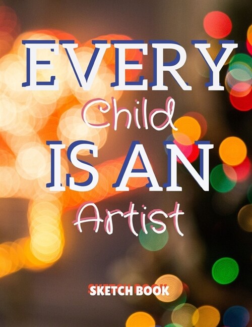 Every Child Is An Artist Sketch Book: 8.5 X 11, Customized Artist Sketchbook to Draw and Journal: 112 pages, Sketching, Drawing and Creative Doodlin (Paperback)