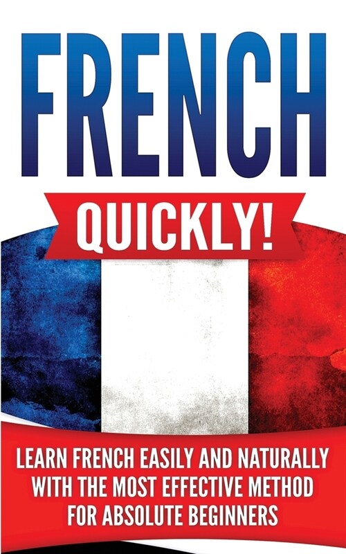 French Quickly!: Learn French Easily and Naturally with the Most Effective Method for Absolute Beginners (Paperback)