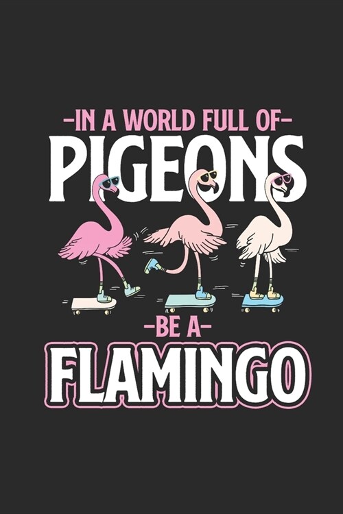 In A World Full Of Pigeons Be A Flamingo: Flamingos Notebook, Dotted Bullet (6 x 9 - 120 pages) Animal Themed Notebook for Daily Journal, Diary, and (Paperback)