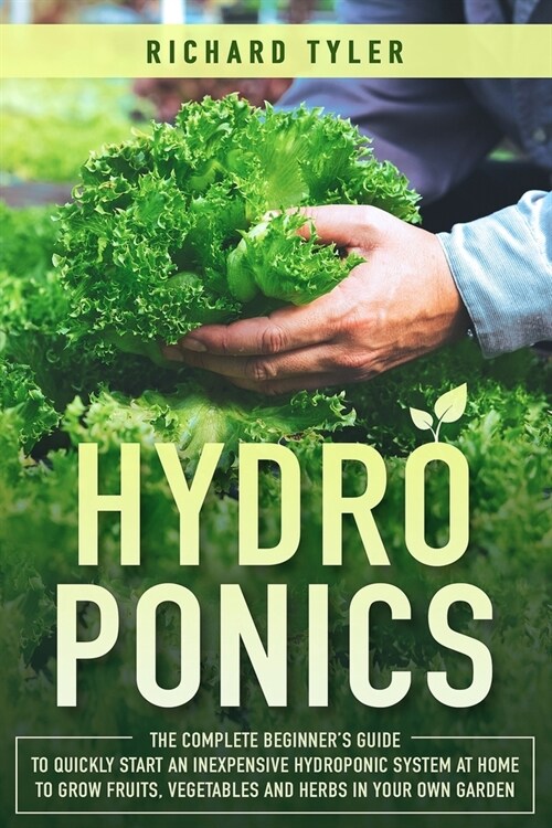 Hydroponics: The Complete Beginners Guide to Quickly Start an Inexpensive Hydroponic System at Home to Grow Fruits, Vegetables and (Paperback)