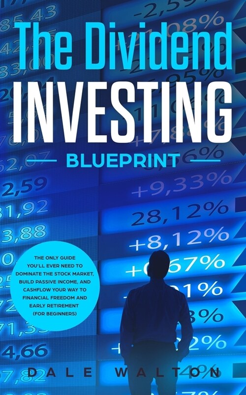 The Dividend Investing Blueprint: The Only Guide Youll Ever Need to Dominate The Stock Market, Build Passive Income, and Cashflow Your Way to Financi (Paperback)