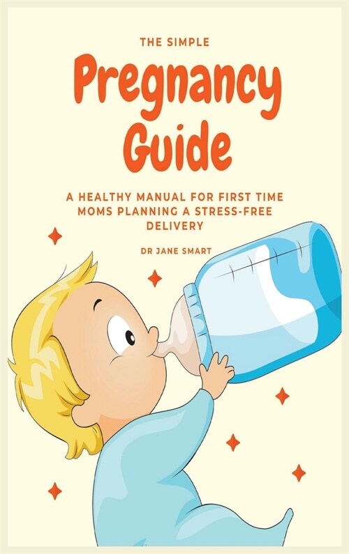 The Simple Pregnancy Guide: A Healthy Manual For First Time Moms Planning A Stress-Free Delivery (Hardcover)