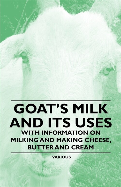 Goats Milk and Its Uses - With Information on Milking and Making Cheese, Butter and Cream (Paperback)