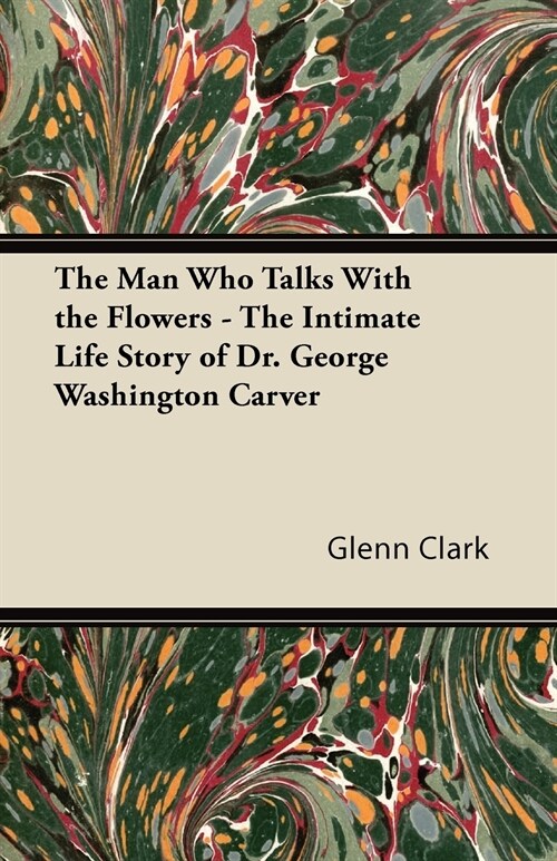 The Man Who Talks With the Flowers - The Intimate Life Story of Dr. George Washington Carver (Paperback)