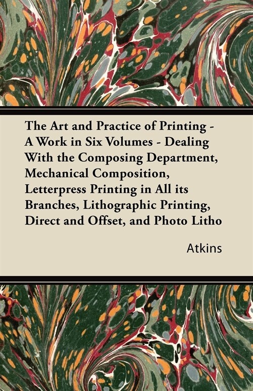 The Art and Practice of Printing - A Work in Six Volumes - Dealing With the Composing Department, Mechanical Composition, Letterpress Printing in All  (Paperback)