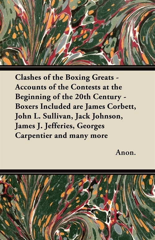 Clashes of the Boxing Greats - Accounts of the Contests at the Beginning of the 20th Century - Boxers Included are James Corbett, John L. Sullivan, Ja (Paperback)