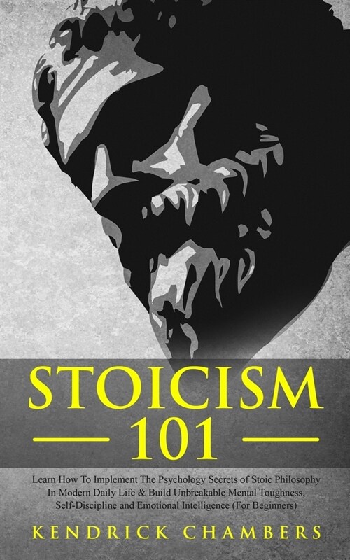 Stoicism 101 : Learn How To Implement The Psychology Secrets of Stoic Philosophy In Modern Daily Life & Build Unbreakable Mental Toughness, Self-Disci (Paperback)