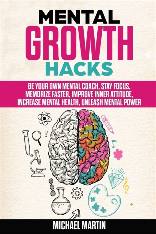 Mental Growth Hacks: Be Your Own Mental Coach, Stay Focus, Memorize Faster, Improve Inner Attitude, Increase Mental Health, Unleash Mental (Paperback)