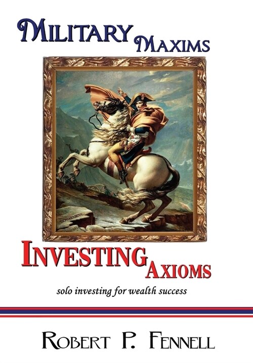 Military Maxims; Investing Axioms: solo investing for wealth success (Hardcover)