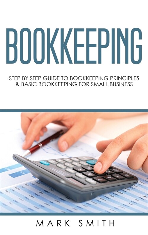 Bookkeeping: Step by Step Guide to Bookkeeping Principles & Basic Bookkeeping for Small Business (Hardcover)