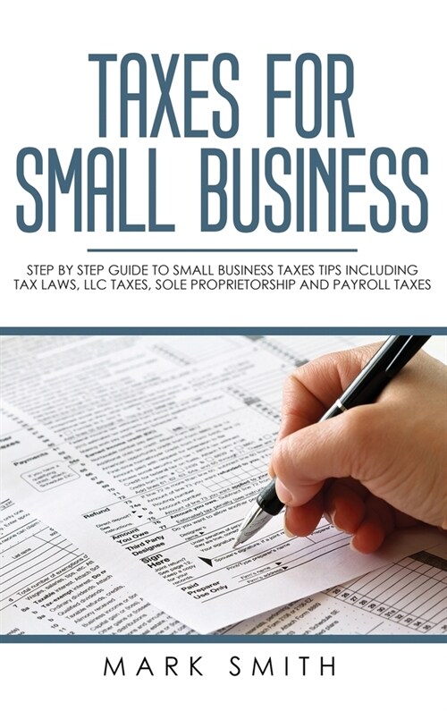 Taxes for Small Business: Step by Step Guide to Small Business Taxes Tips Including Tax Laws, LLC Taxes, Sole Proprietorship and Payroll Taxes (Hardcover)