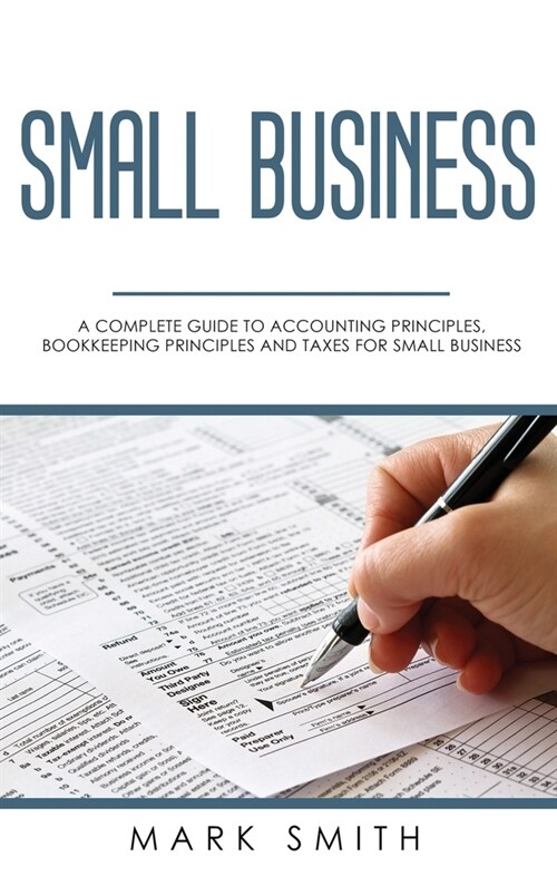 Small Business: A Complete Guide to Accounting Principles, Bookkeeping Principles and Taxes for Small Business (Hardcover)