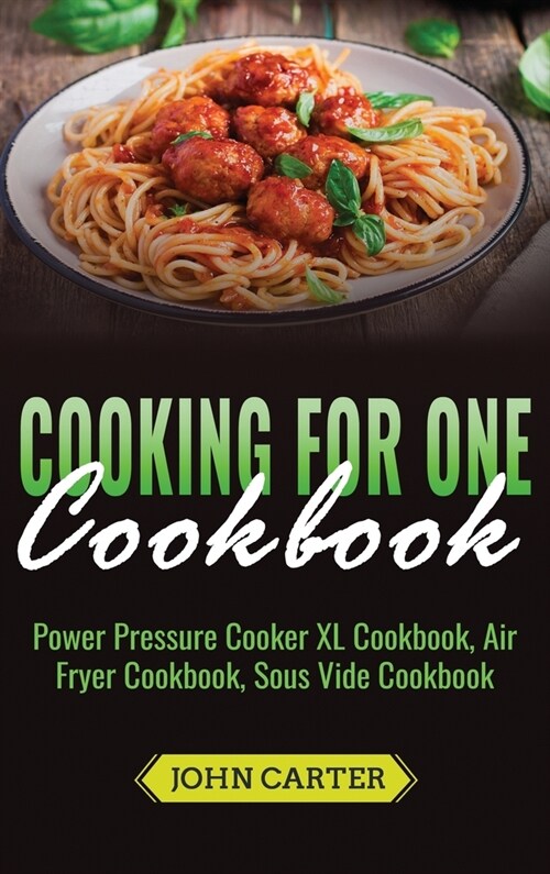 Cooking For One Cookbook: Power Pressure Cooker XL Cookbook, Air Fryer Cookbook, Sous Vide Cookbook (Hardcover)