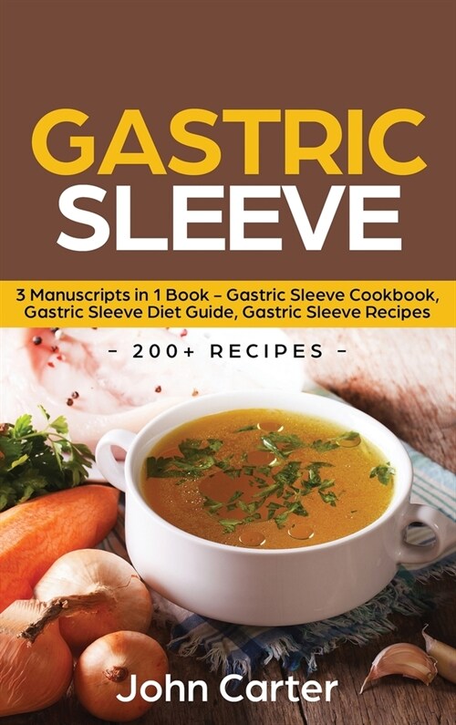 Gastric Sleeve: 3 Manuscripts in 1 Book - Gastric Sleeve Cookbook, Gastric Sleeve Diet Guide, Gastric Sleeve Recipes (Hardcover)