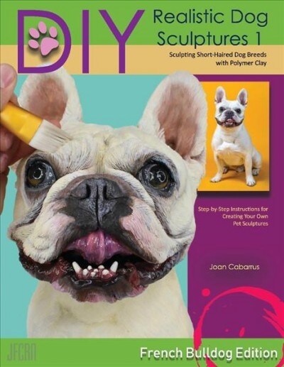 DIY Realistic Dog Sculptures 1: Sculpting Short-Haired Dog Breeds with Polymer Clay (French Bulldog Edition) Volume 1 (Paperback)