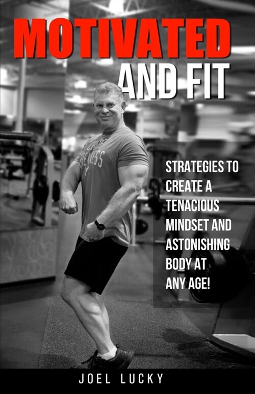 Motivated and Fit: Strategies to Create a Tenacious Mindset and Astonishing Body at Any Age! (Paperback)