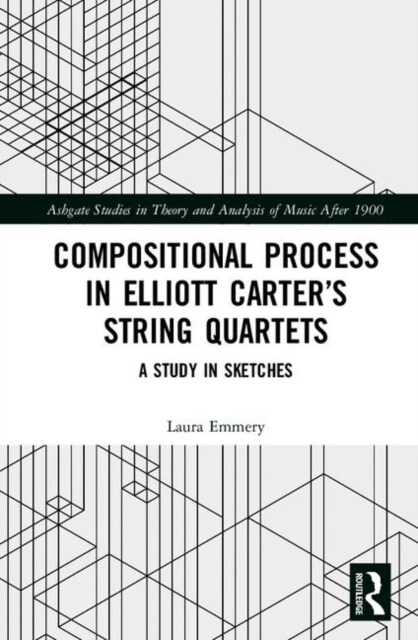 Compositional Process in Elliott Carter’s String Quartets : A Study in Sketches (Hardcover)