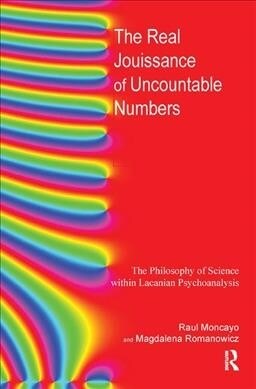 The Real Jouissance of Uncountable Numbers : The Philosophy of Science within Lacanian Psychoanalysis (Hardcover)