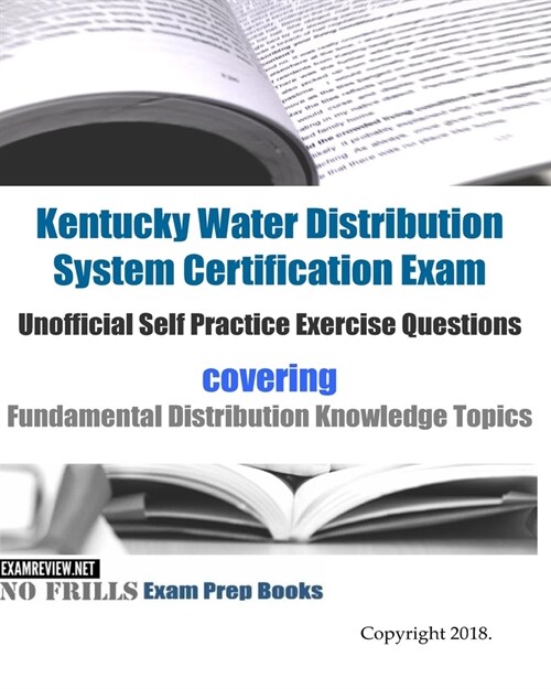 Kentucky Water Distribution System Certification Exam Unofficial Self Practice Exercise Questions: covering Fundamental Distribution Knowledge Topics (Paperback)