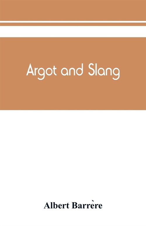 Argot and slang; a new French and English dictionary of the cant words, quaint expressions, slang terms and flash phrases used in the high and low lif (Paperback)