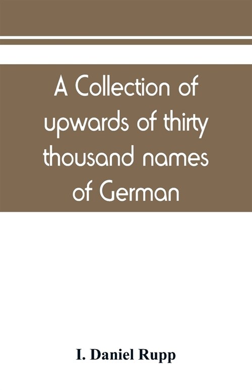 A collection of upwards of thirty thousand names of German, Swiss, Dutch, French and other immigrants in Pennsylvania from 1727-1776, with a statement (Paperback)