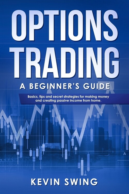 Options Trading: A Beginners Guide - Basics, tips and secret strategies for making money and creating passive income from home (Paperback)