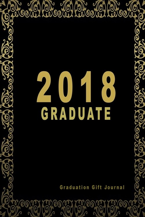 Graduation Gift Journal: 2018 Graduate: Graduation Journal Notebook, Black And Gold Graduation Memory Book (Paperback)