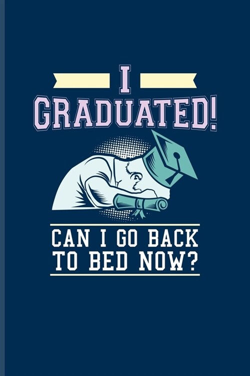 I Graduated! Can I Go Back To Bed Now?: Quotes About Graduations Journal - Notebook For Phd Degree, Academics, Bachelor, Master, Doctorate & Finished (Paperback)