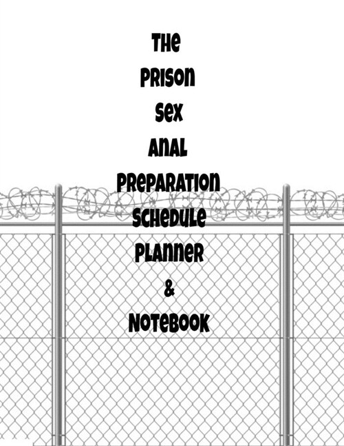 The Prison Sex Anal Preparation Schedule Planner & Notebook: The Perfect Gift Idea, Adult gag prank gifts, Novelty Joke Stocking Stuffer Ideas, 8.5x11 (Paperback)