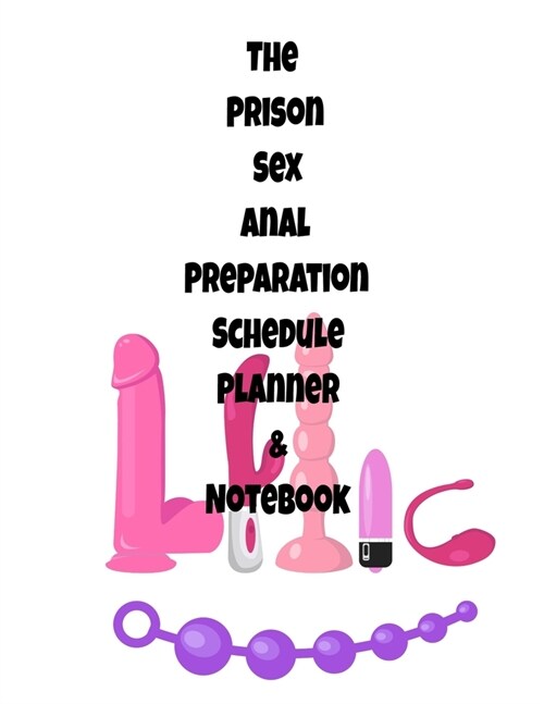 The Prison Sex Anal Preparation Schedule Planner & Notebook: The Perfect Gift Idea, Adult gag prank gifts, Novelty Joke Stocking Stuffer Ideas, 8.5x11 (Paperback)