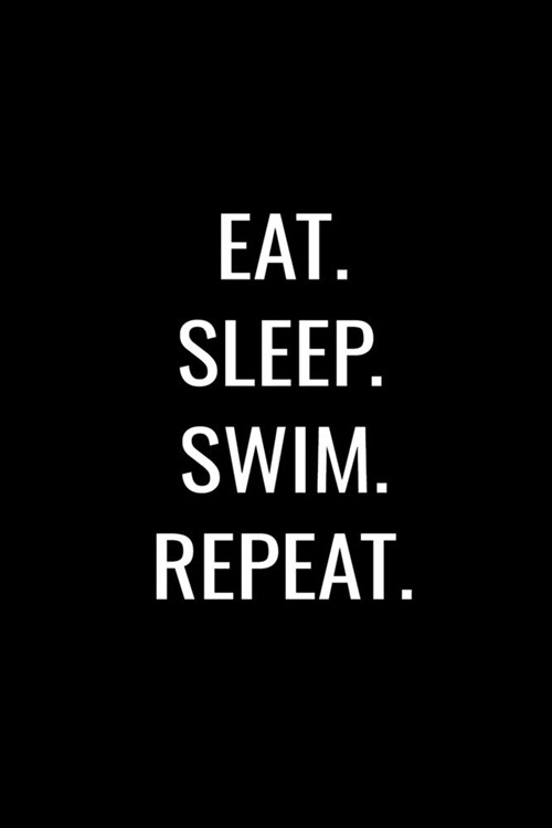 Eat. Sleep. Swim. Repeat.: Blank Lined Journal For Competitive Swimmers or Swim Coaches, Matte Black Cover (Paperback)