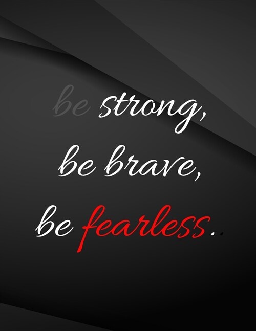 Be Strong, be brave, be fearless.: Be Strong, be brave, be fearless Drawings Jottings Black Background White Text Design Lined Notebook - Large 8.5 x (Paperback)