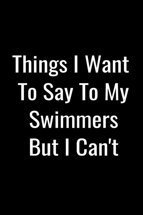 Things I Want To Say To My Swimmers But I Cant: Blank Lined Journal For Swim Coaches and Swimming Instructors, Matte Black Cover (Paperback)