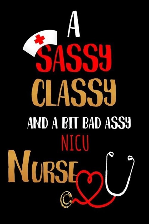 A Sassy Classy and a Bit Bad Assy NICU Nurse: Nurses Journal for Thoughts and Mussings (Paperback)