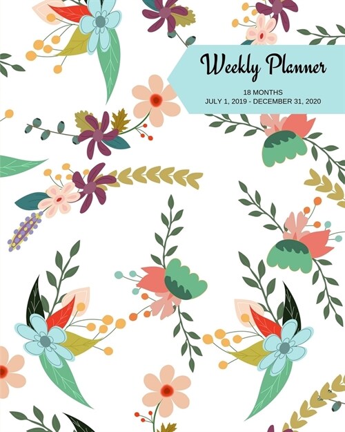 Weekly Planner: Flowers; 18 months; July 1, 2019 - December 31, 2020; 8 x 10 (Paperback)