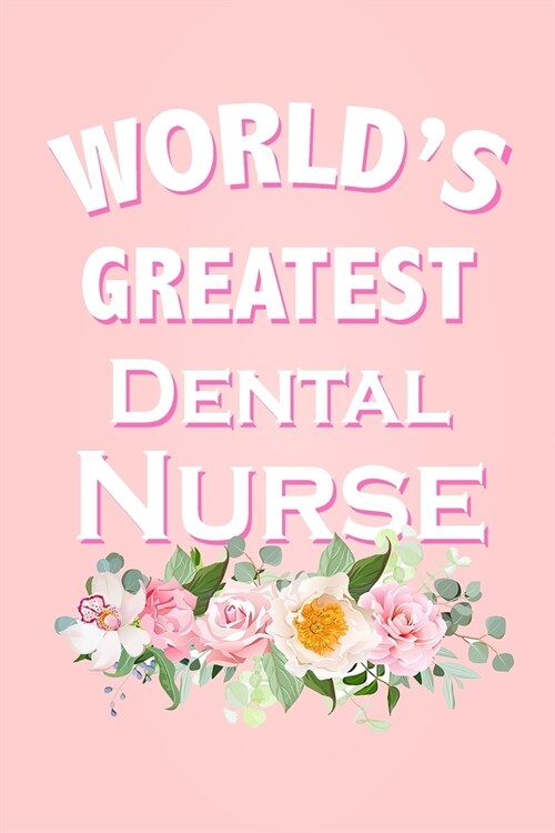 Worlds Greatest Dental Nurse: Beautiful Pink Floral Coworker Gift Notebook for a Dental Nurse Blank Lined Journal Novelty Birthday Gift for a Collea (Paperback)