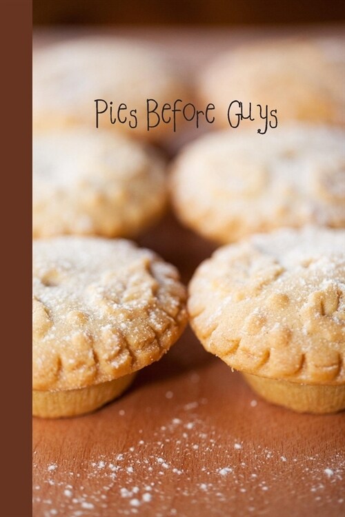 Pies Before Guys: 6 x 9 inch 120 Pages Lined Journal, Diary and Notebook for People Who Love To Eat, Bake and Enjoy Sweet Treats (Paperback)