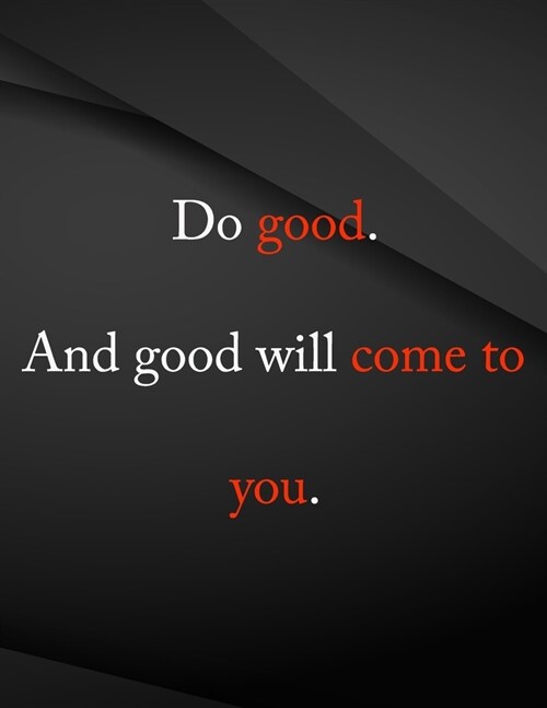Do good and good will come to you.: Composition Notebook for Jottings Drawings Black Background White Text Design - Large 8.5 x 11 inches - 110 Pages (Paperback)