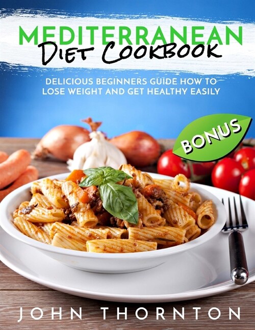 Mediterranean Diet Cookbook: Delicious Beginners Guide How to Lose Weight and Get Healthy Easily (Paperback)