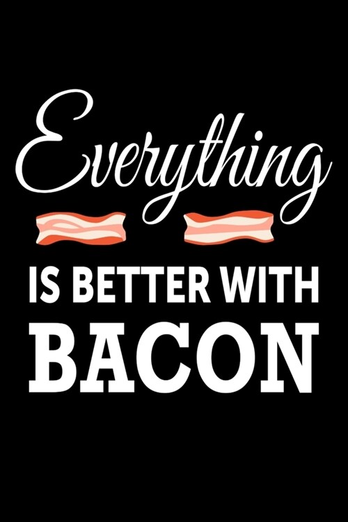 Everything Is Better With Bacon: Bacon Lover Journal - 6x 9 120 Blank Lined Pages Composition Notebook - Funny Sarcastic Gift (Paperback)