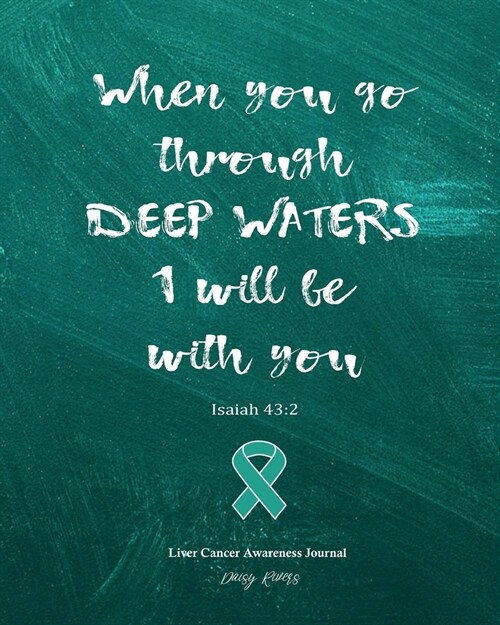Liver Cancer Awareness Journal: When You Go Through Deep Waters I Will Be With You, Isaiah 43:2, Christian Faith Fighters Diary, Treatment Log, 120 c (Paperback)